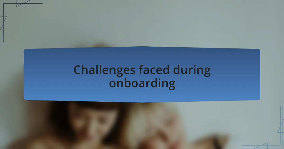 Challenges faced during onboarding