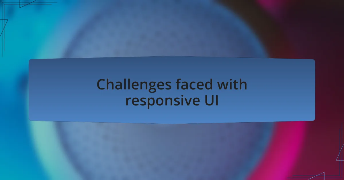 Challenges faced with responsive UI