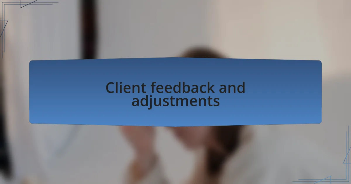 Client feedback and adjustments