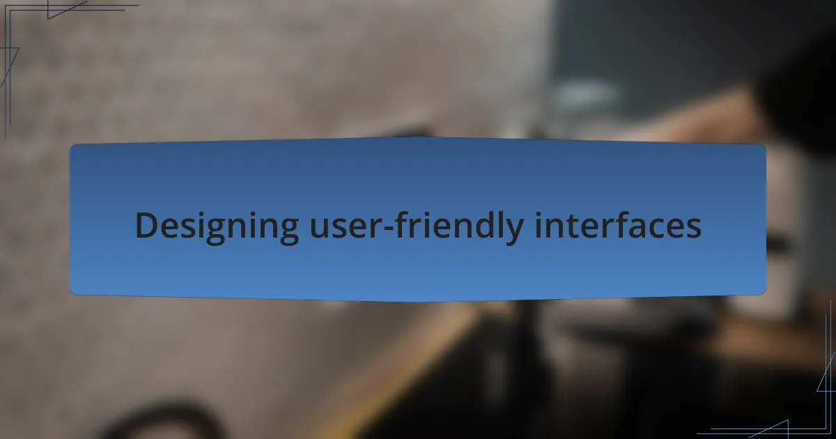 Designing user-friendly interfaces