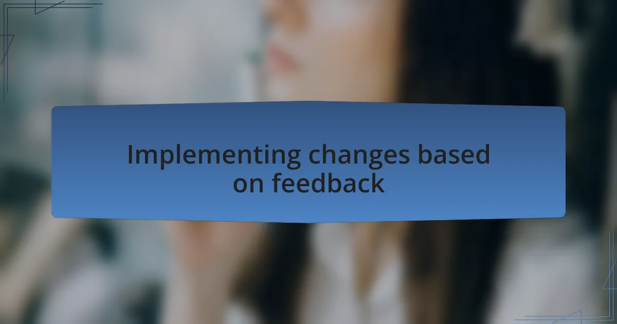 Implementing changes based on feedback