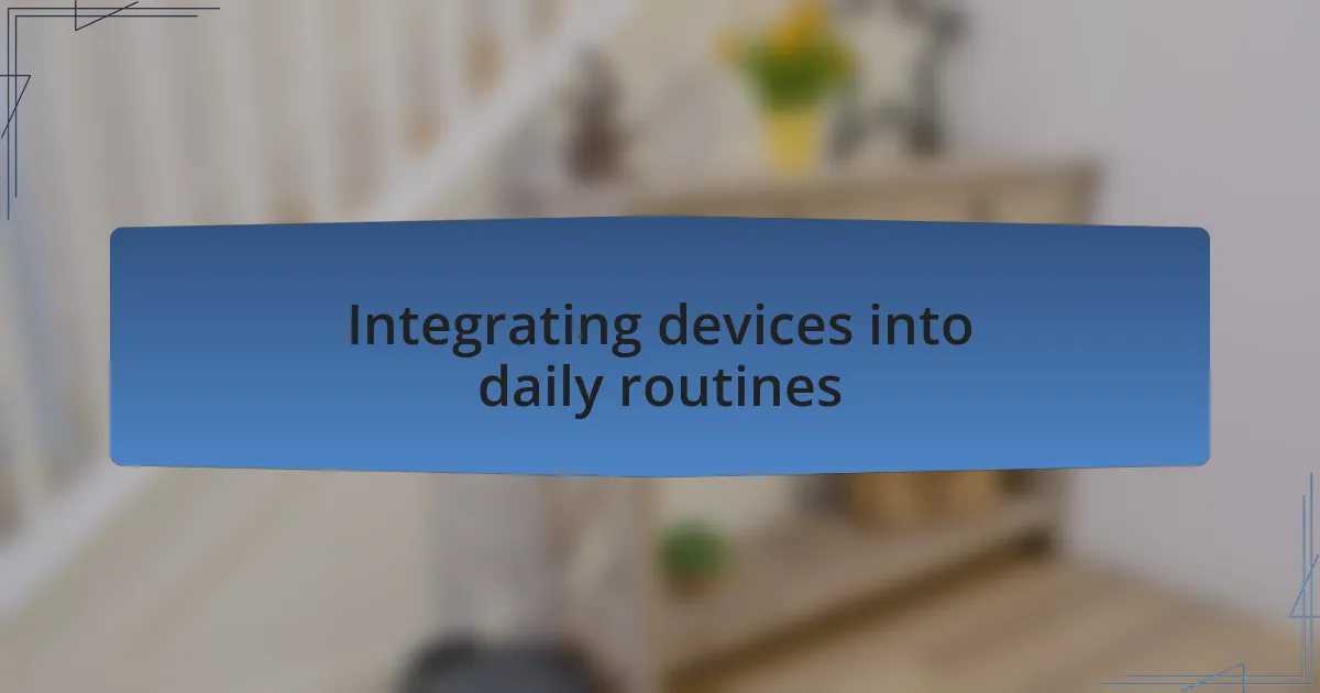 Integrating devices into daily routines
