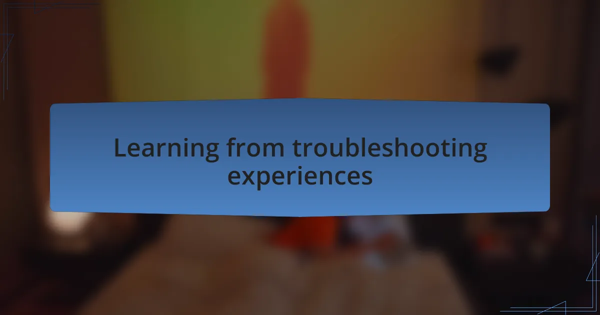 Learning from troubleshooting experiences