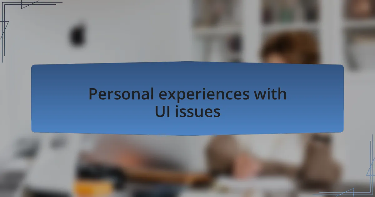 Personal experiences with UI issues