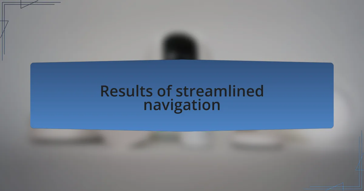 Results of streamlined navigation