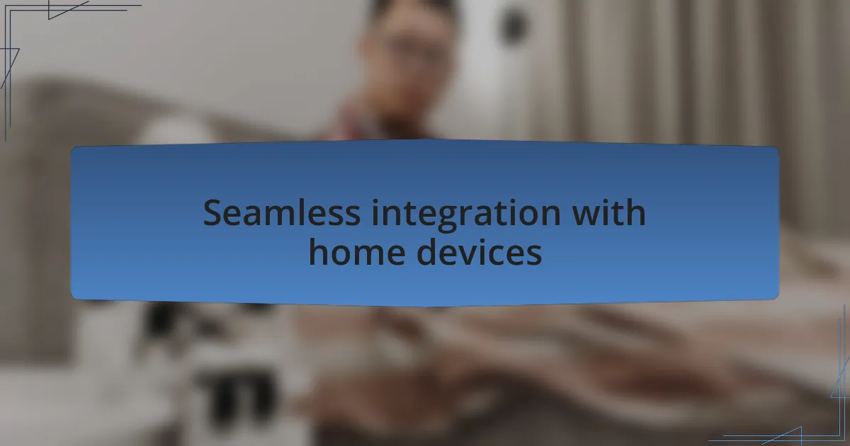 Seamless integration with home devices