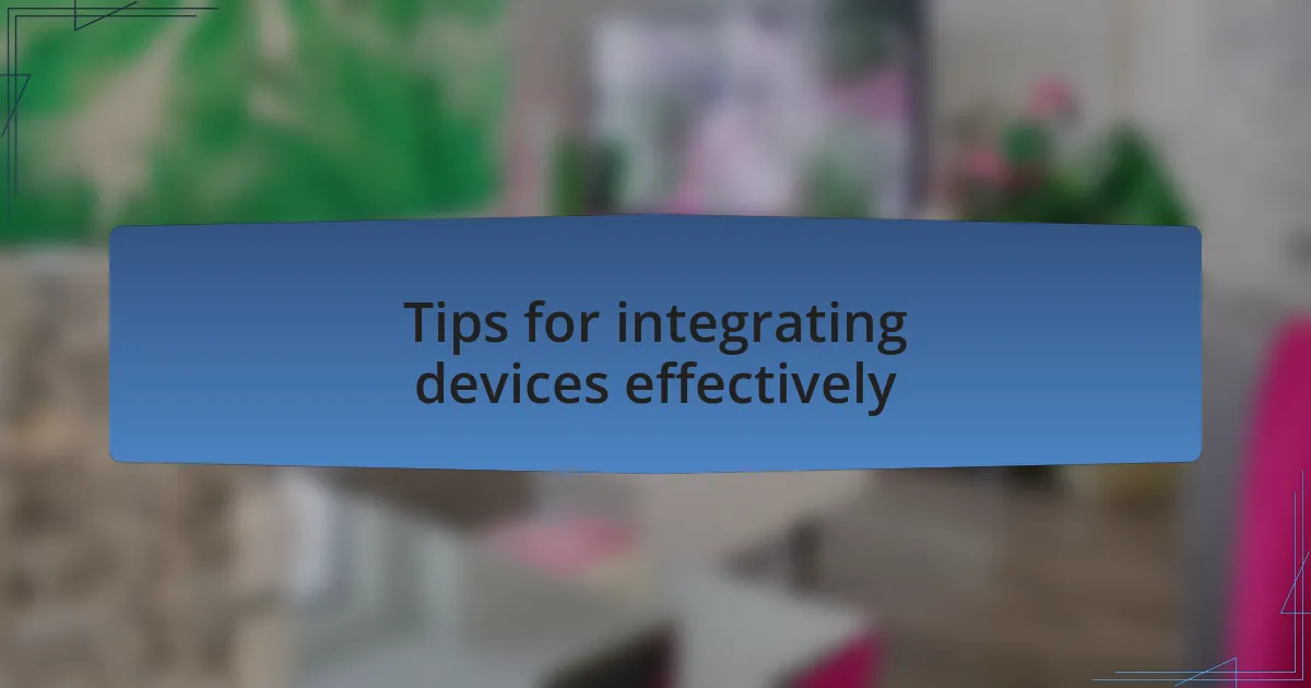 Tips for integrating devices effectively